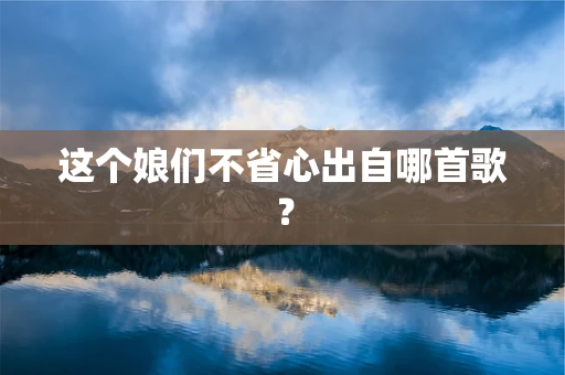 这个娘们不省心出自哪首歌？