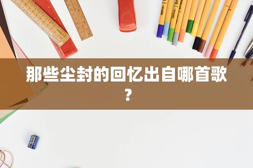 那些尘封的回忆出自哪首歌？
