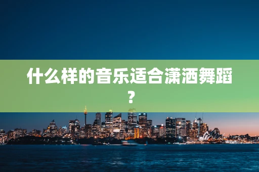 什么样的音乐适合潇洒舞蹈？