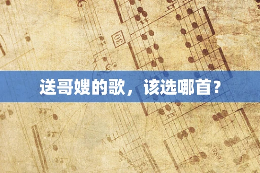 送哥嫂的歌，该选哪首？