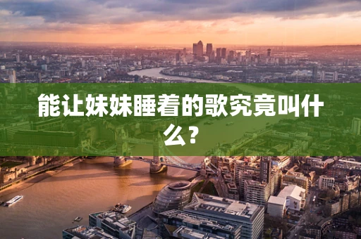 能让妹妹睡着的歌究竟叫什么？