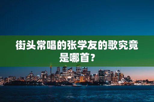 街头常唱的张学友的歌究竟是哪首？