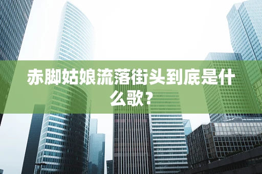 赤脚姑娘流落街头到底是什么歌？