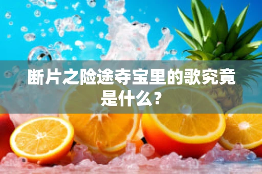 断片之险途夺宝里的歌究竟是什么？