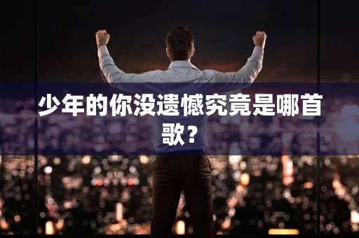 少年的你没遗憾究竟是哪首歌？