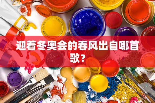 迎着冬奥会的春风出自哪首歌？