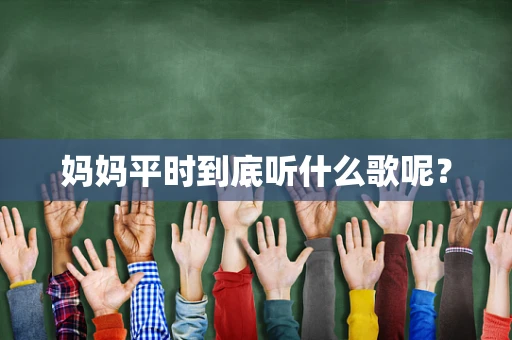 妈妈平时到底听什么歌呢？