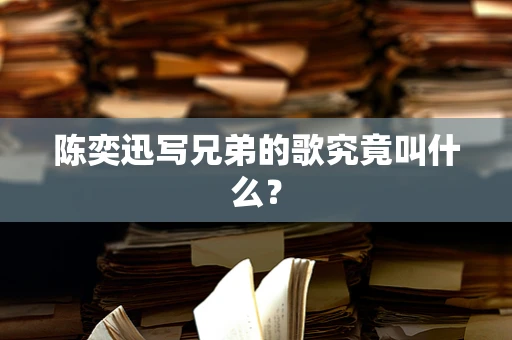 陈奕迅写兄弟的歌究竟叫什么？