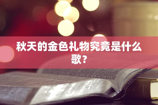 秋天的金色礼物究竟是什么歌？