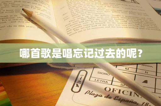 哪首歌是唱忘记过去的呢？