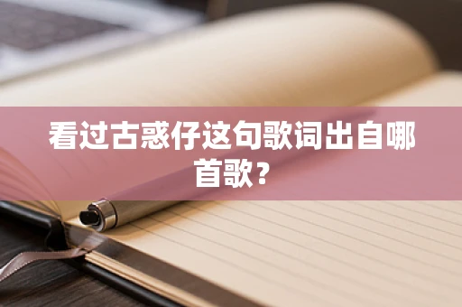 看过古惑仔这句歌词出自哪首歌？