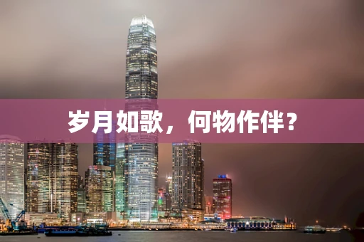 岁月如歌，何物作伴？