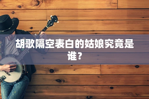 胡歌隔空表白的姑娘究竟是谁？