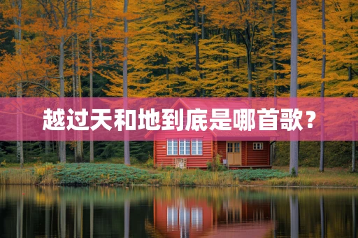 越过天和地到底是哪首歌？