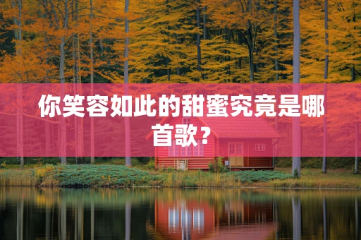 你笑容如此的甜蜜究竟是哪首歌？