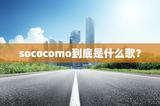 sococomo到底是什么歌？