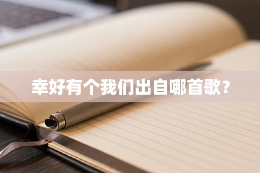 幸好有个我们出自哪首歌？