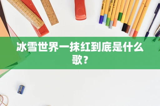 冰雪世界一抹红到底是什么歌？