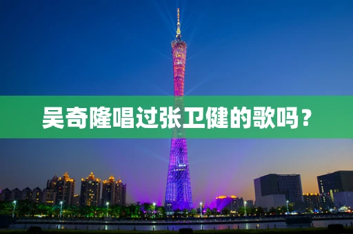 吴奇隆唱过张卫健的歌吗？