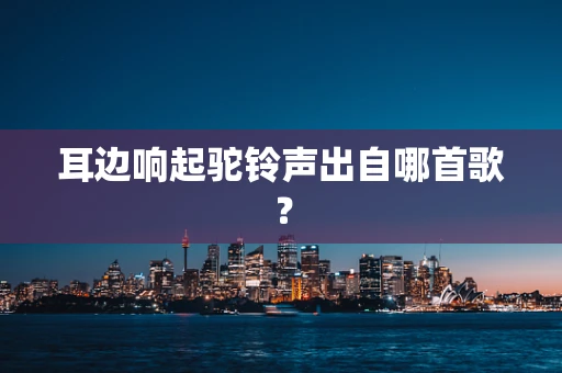 耳边响起驼铃声出自哪首歌？