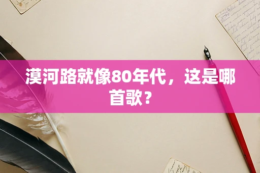 漠河路就像80年代，这是哪首歌？