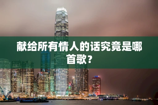 献给所有情人的话究竟是哪首歌？