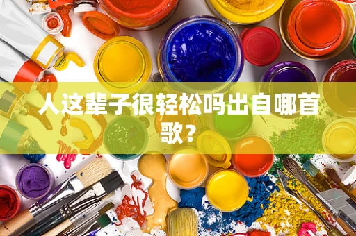 人这辈子很轻松吗出自哪首歌？