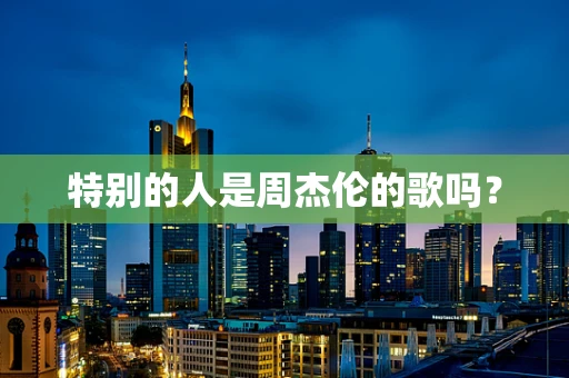 特别的人是周杰伦的歌吗？