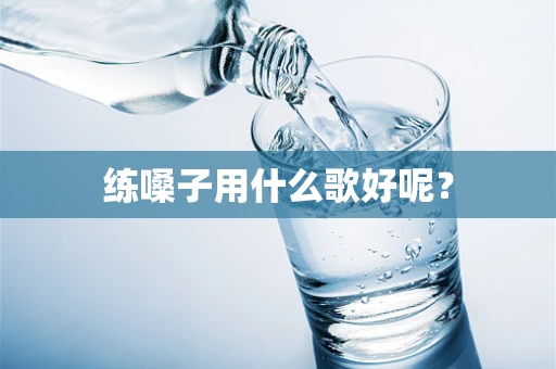 练嗓子用什么歌好呢？