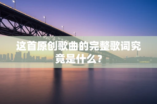 这首原创歌曲的完整歌词究竟是什么？