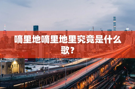 嘀里地嘀里地里究竟是什么歌？