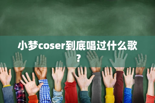 小梦coser到底唱过什么歌？