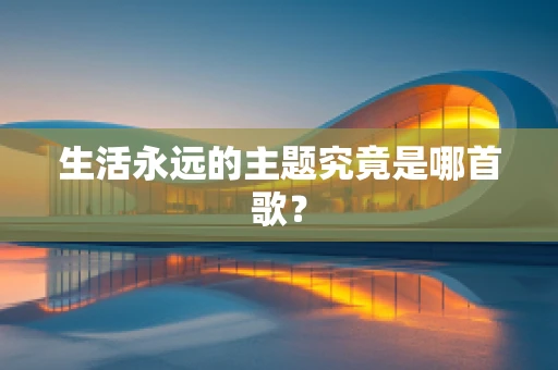 生活永远的主题究竟是哪首歌？