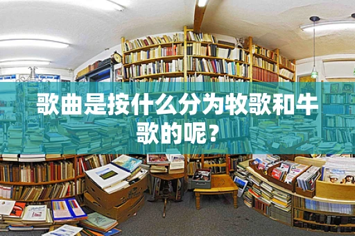 歌曲是按什么分为牧歌和牛歌的呢？