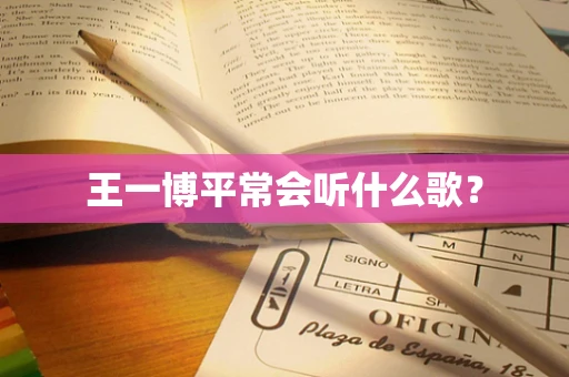 王一博平常会听什么歌？