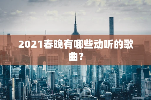 2021春晚有哪些动听的歌曲？