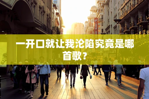 一开口就让我沦陷究竟是哪首歌？
