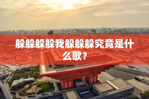 躲躲躲躲我躲躲躲究竟是什么歌？