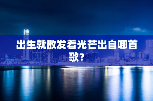 出生就散发着光芒出自哪首歌？
