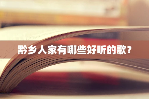 黔乡人家有哪些好听的歌？