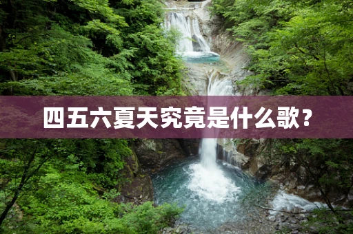 四五六夏天究竟是什么歌？