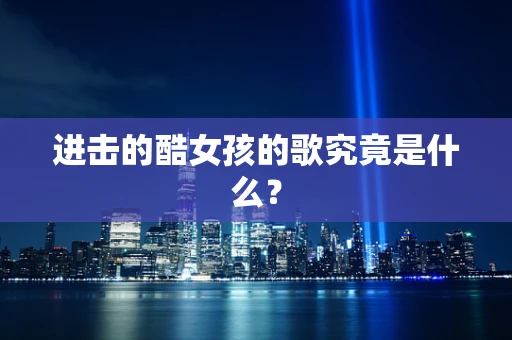 进击的酷女孩的歌究竟是什么？