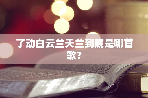 了动白云兰天兰到底是哪首歌？