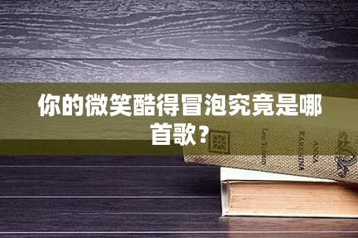 你的微笑酷得冒泡究竟是哪首歌？