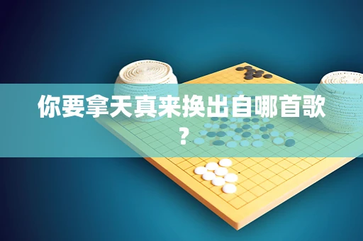 你要拿天真来换出自哪首歌？