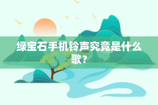 绿宝石手机铃声究竟是什么歌？