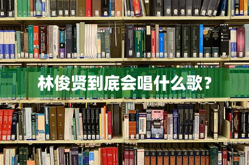 林俊贤到底会唱什么歌？
