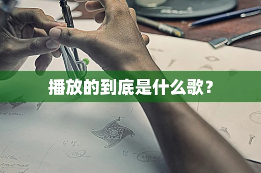 播放的到底是什么歌？