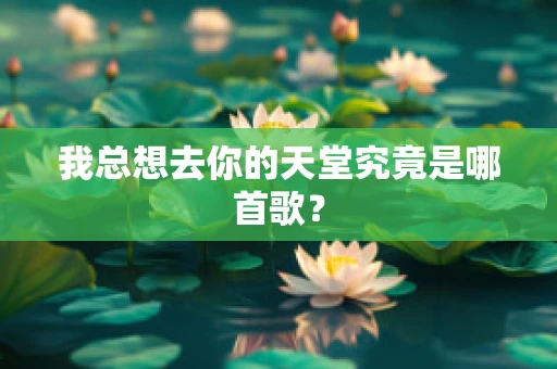 我总想去你的天堂究竟是哪首歌？