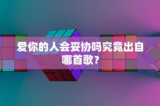 爱你的人会妥协吗究竟出自哪首歌？